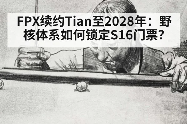 FPX续约Tian至2028年：野核体系如何锁定S16门票？