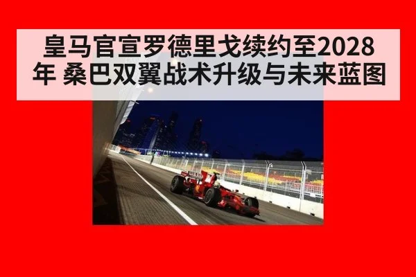 皇马官宣罗德里戈续约至2028年 桑巴双翼战术升级与未来蓝图