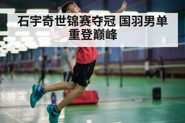 石宇奇世锦赛夺冠 国羽男单重登巅峰
