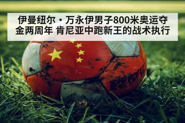 伊曼纽尔·万永伊男子800米奥运夺金两周年 肯尼亚中跑新王的战术执行