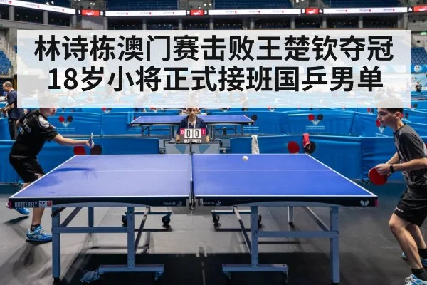 林诗栋澳门赛击败王楚钦夺冠 18岁小将正式接班国乒男单