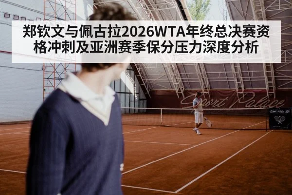 郑钦文与佩古拉2026WTA年终总决赛资格冲刺及亚洲赛季保分压力深度分析
